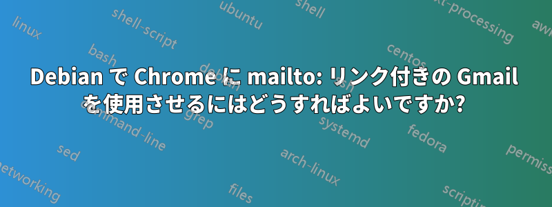 Debian で Chrome に mailto: リンク付きの Gmail を使用させるにはどうすればよいですか?