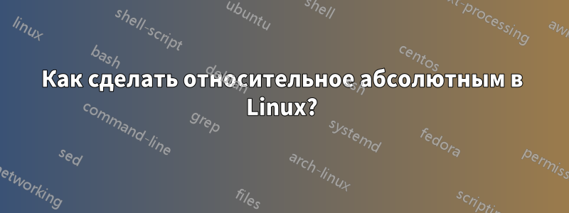 Как сделать относительное абсолютным в Linux?