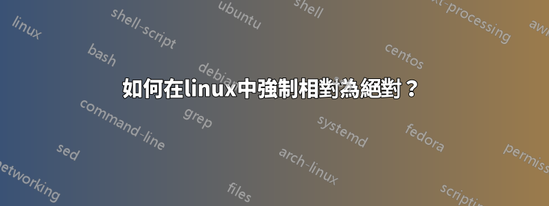 如何在linux中強制相對為絕對？