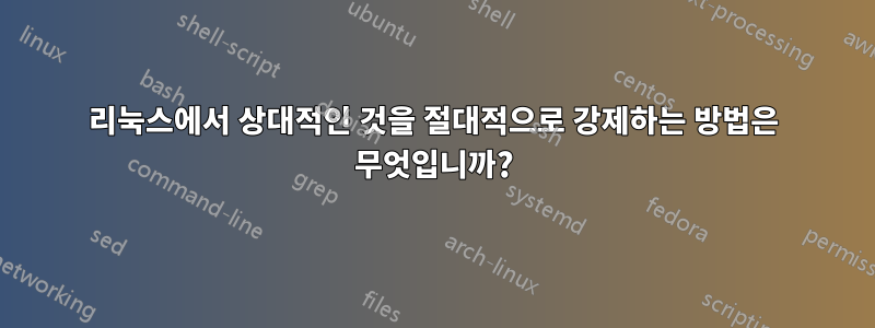 리눅스에서 상대적인 것을 절대적으로 강제하는 방법은 무엇입니까?