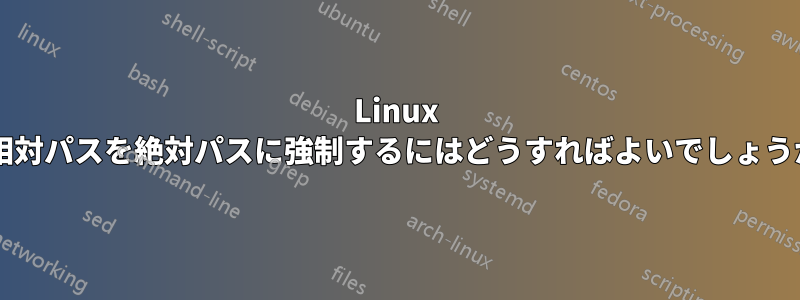 Linux で相対パスを絶対パスに強制するにはどうすればよいでしょうか?