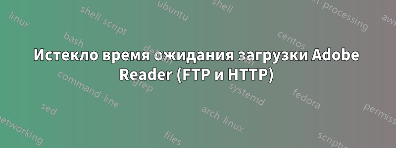 Истекло время ожидания загрузки Adobe Reader (FTP и HTTP)