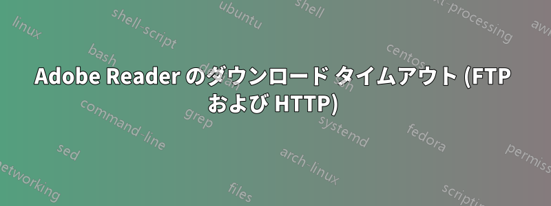 Adobe Reader のダウンロード タイムアウト (FTP および HTTP)