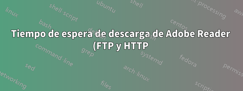 Tiempo de espera de descarga de Adobe Reader (FTP y HTTP)