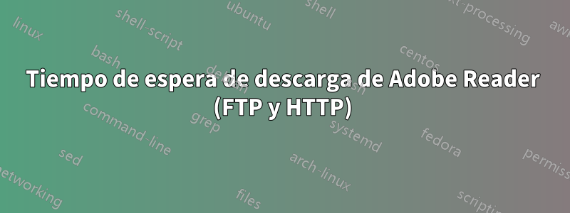 Tiempo de espera de descarga de Adobe Reader (FTP y HTTP)