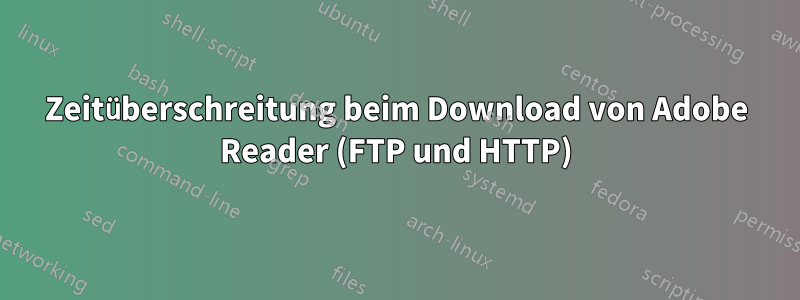 Zeitüberschreitung beim Download von Adobe Reader (FTP und HTTP)