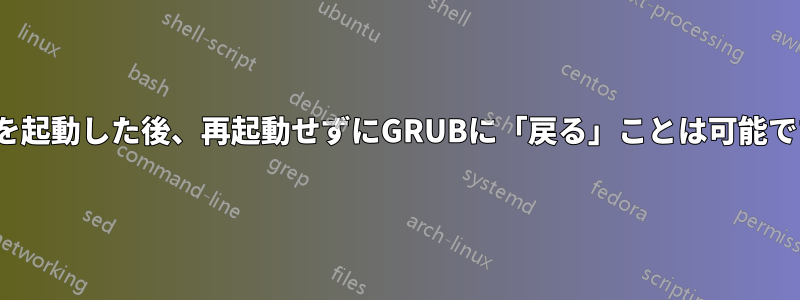 Linuxを起動した後、再起動せずにGRUBに「戻る」ことは可能ですか？