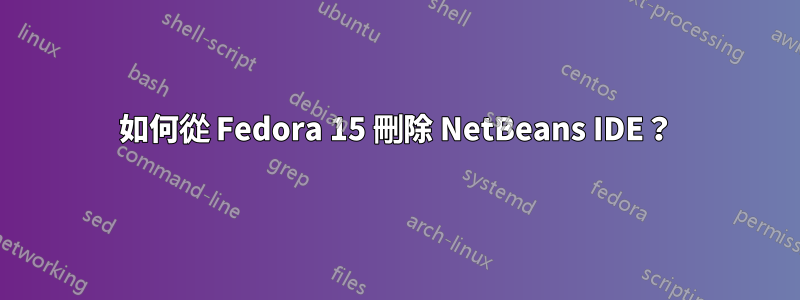 如何從 Fedora 15 刪除 NetBeans IDE？