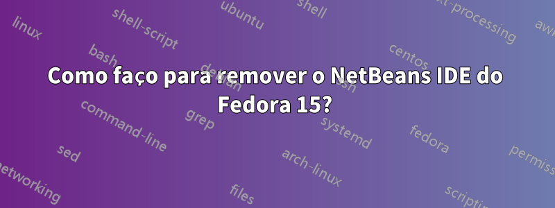 Como faço para remover o NetBeans IDE do Fedora 15?