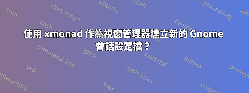 使用 xmonad 作為視窗管理器建立新的 Gnome 會話設定檔？