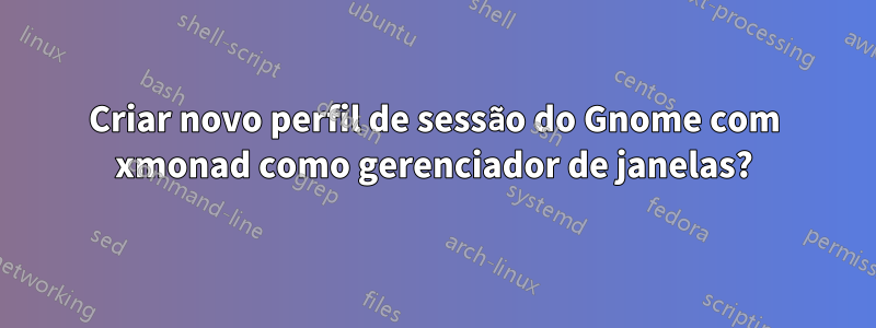 Criar novo perfil de sessão do Gnome com xmonad como gerenciador de janelas?