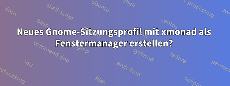 Neues Gnome-Sitzungsprofil mit xmonad als Fenstermanager erstellen?