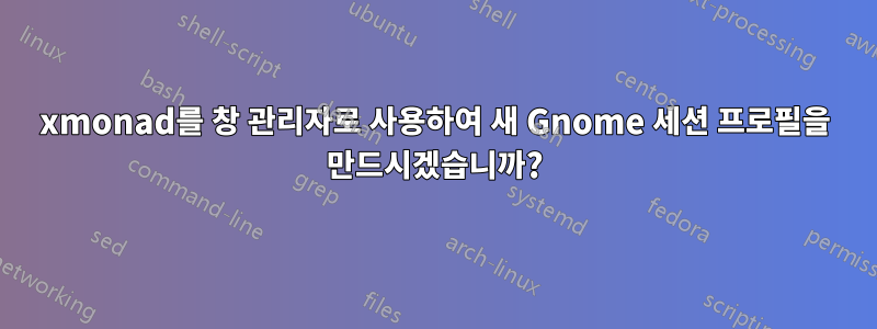 xmonad를 창 관리자로 사용하여 새 Gnome 세션 프로필을 만드시겠습니까?