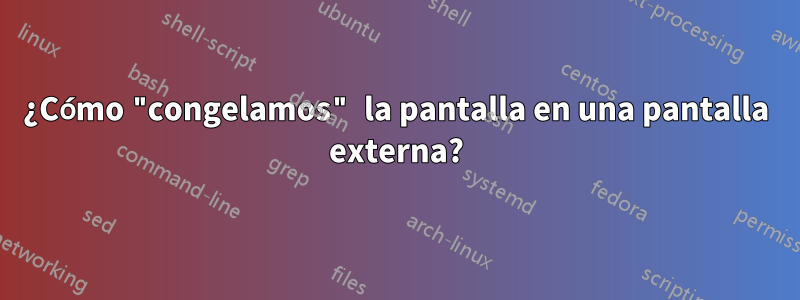 ¿Cómo "congelamos" la pantalla en una pantalla externa?