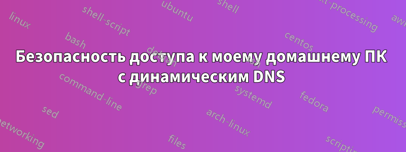 Безопасность доступа к моему домашнему ПК с динамическим DNS