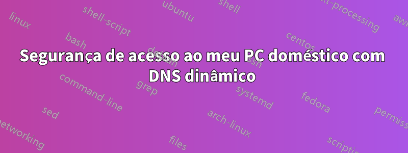 Segurança de acesso ao meu PC doméstico com DNS dinâmico