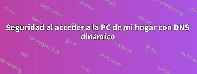 Seguridad al acceder a la PC de mi hogar con DNS dinámico