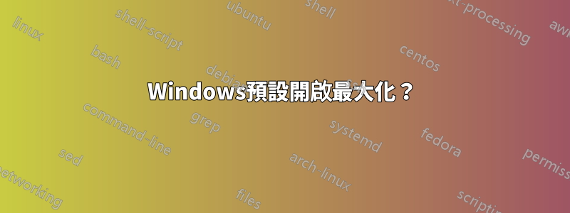 Windows預設開啟最大化？