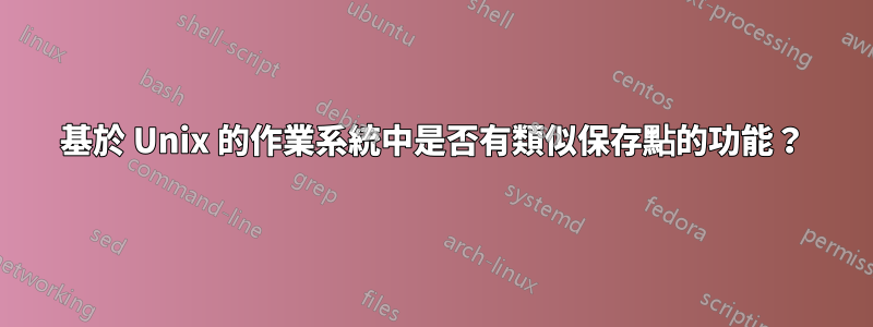 基於 Unix 的作業系統中是否有類似保存點的功能？