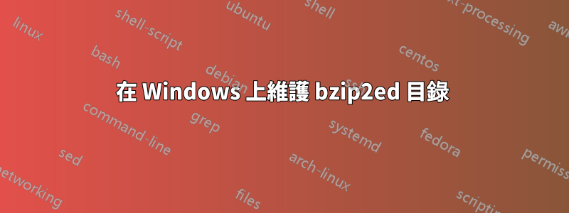 在 Windows 上維護 bzip2ed 目錄