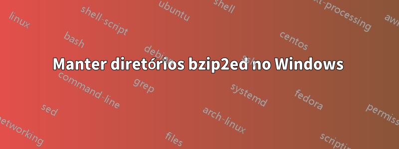 Manter diretórios bzip2ed no Windows