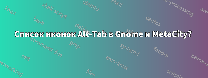 Список иконок Alt-Tab в Gnome и MetaCity?