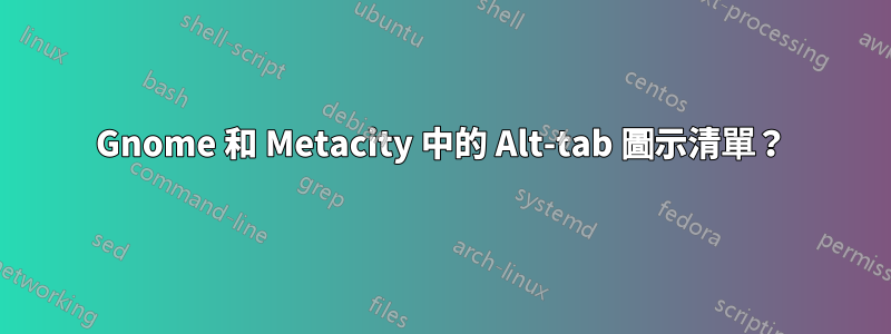 Gnome 和 Metacity 中的 Alt-tab 圖示清單？