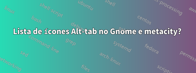 Lista de ícones Alt-tab no Gnome e metacity?