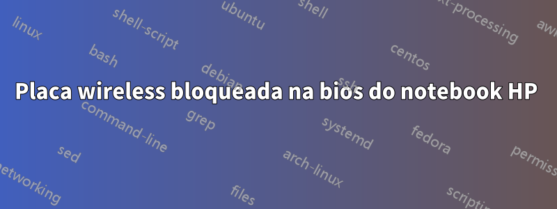 Placa wireless bloqueada na bios do notebook HP