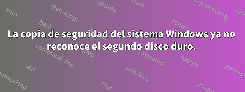 La copia de seguridad del sistema Windows ya no reconoce el segundo disco duro.