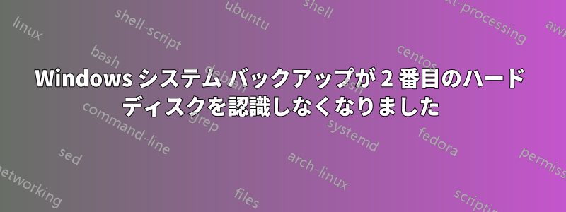 Windows システム バックアップが 2 番目のハード ディスクを認識しなくなりました