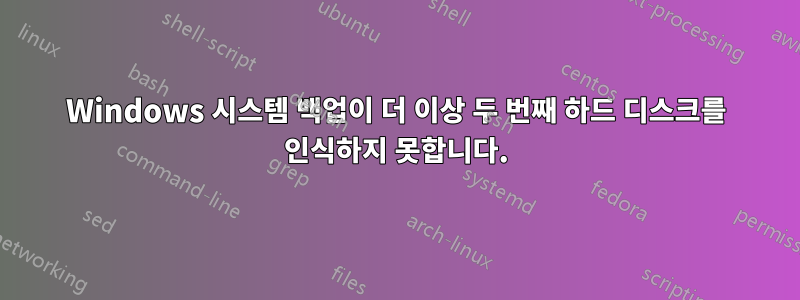 Windows 시스템 백업이 더 이상 두 번째 하드 디스크를 인식하지 못합니다.