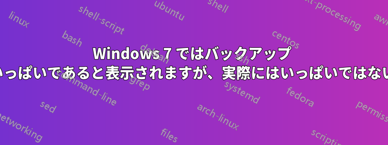 Windows 7 ではバックアップ ドライブがいっぱいであると表示されますが、実際にはいっぱいではないようです。