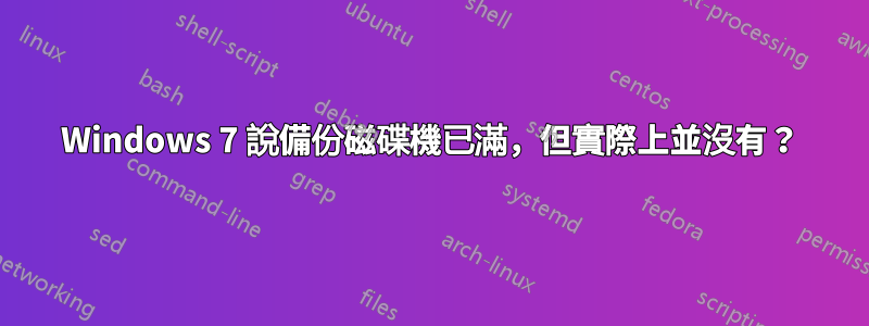 Windows 7 說備份磁碟機已滿，但實際上並沒有？