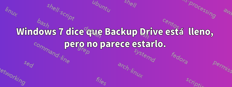 Windows 7 dice que Backup Drive está lleno, pero no parece estarlo.