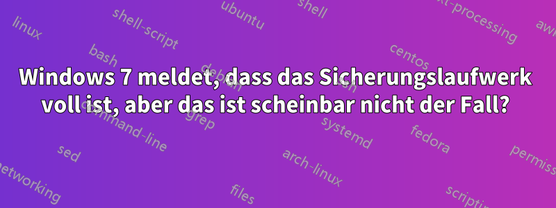 Windows 7 meldet, dass das Sicherungslaufwerk voll ist, aber das ist scheinbar nicht der Fall?