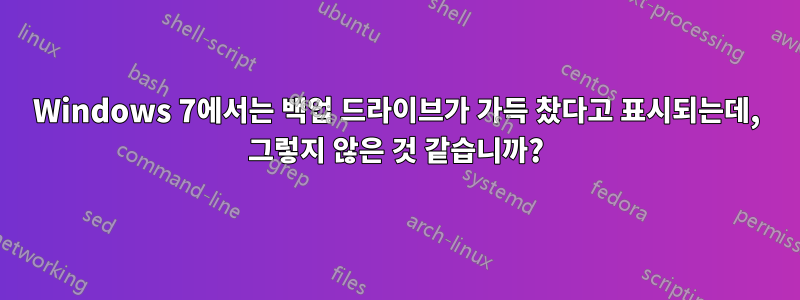 Windows 7에서는 백업 드라이브가 가득 찼다고 표시되는데, 그렇지 않은 것 같습니까?