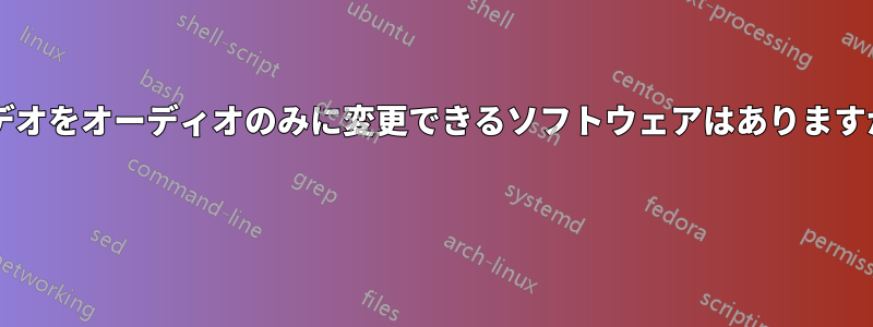 ビデオをオーディオのみに変更できるソフトウェアはありますか? 