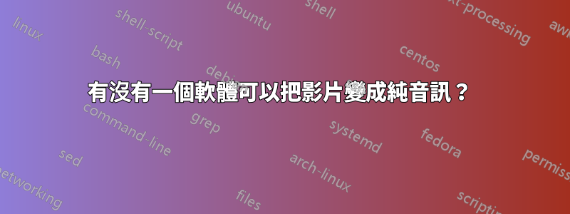 有沒有一個軟體可以把影片變成純音訊？ 