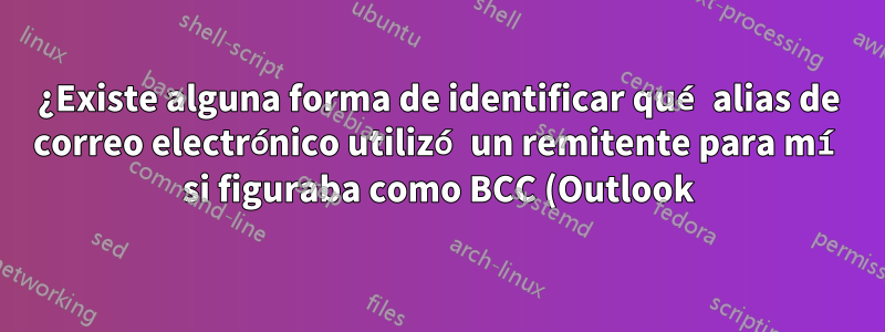 ¿Existe alguna forma de identificar qué alias de correo electrónico utilizó un remitente para mí si figuraba como BCC (Outlook)?