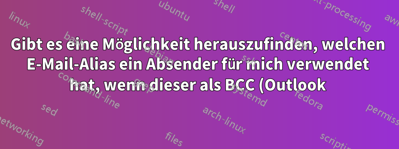 Gibt es eine Möglichkeit herauszufinden, welchen E-Mail-Alias ein Absender für mich verwendet hat, wenn dieser als BCC (Outlook) aufgeführt war?