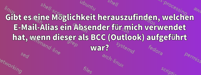 Gibt es eine Möglichkeit herauszufinden, welchen E-Mail-Alias ​​ein Absender für mich verwendet hat, wenn dieser als BCC (Outlook) aufgeführt war?