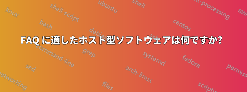 FAQ に適したホスト型ソフトウェアは何ですか? 