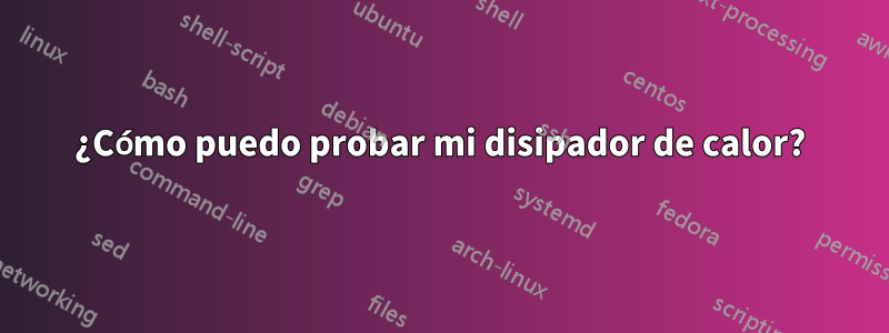 ¿Cómo puedo probar mi disipador de calor?