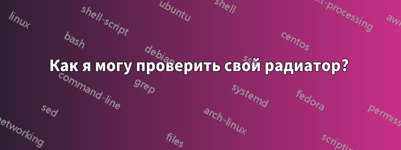 Как я могу проверить свой радиатор?