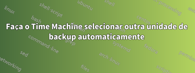 Faça o Time Machine selecionar outra unidade de backup automaticamente