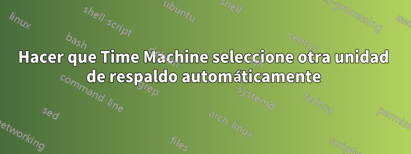 Hacer que Time Machine seleccione otra unidad de respaldo automáticamente