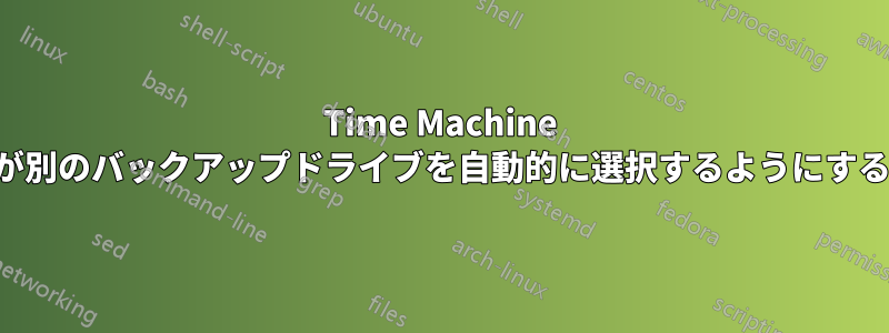 Time Machine が別のバックアップドライブを自動的に選択するようにする