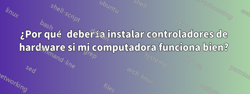 ¿Por qué debería instalar controladores de hardware si mi computadora funciona bien?