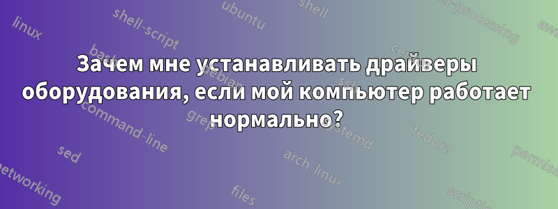 Зачем мне устанавливать драйверы оборудования, если мой компьютер работает нормально?